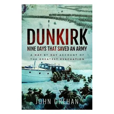 Dunkirk Nine Days That Saved An Army - Grehan, John