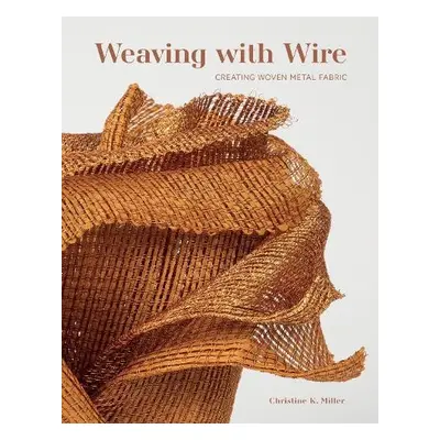 Weaving with Wire - Miller, Christine K.