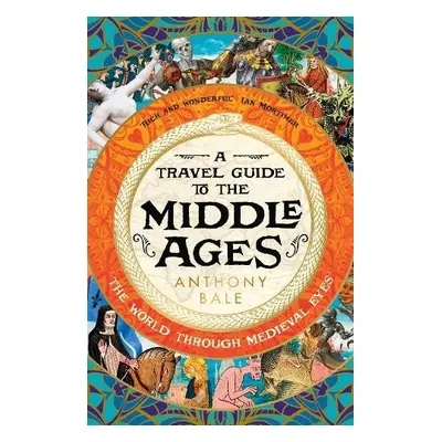 Travel Guide to the Middle Ages - Bale, Anthony