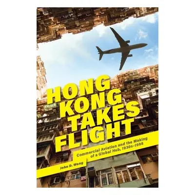 Hong Kong Takes Flight - Wong, John D.