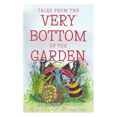 Tales from the Very Bottom of the Garden - Harper, Stephanie A.