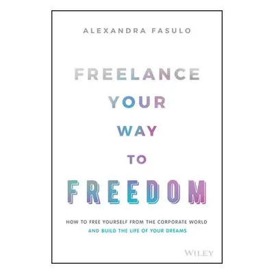 Freelance Your Way to Freedom - Fasulo, Alexandra