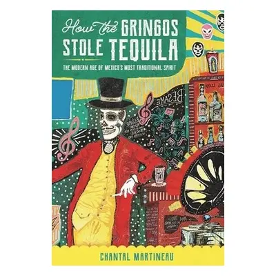 How the Gringos Stole Tequila - Martineau, Chantal