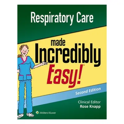 Respiratory Care Made Incredibly Easy - Knapp, Rose, DNP, RN, APRN-BC