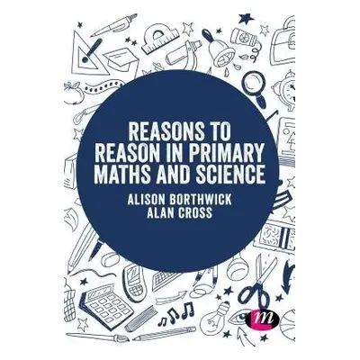 Reasons to Reason in Primary Maths and Science - Borthwick, Alison a Cross, Alan (University of 