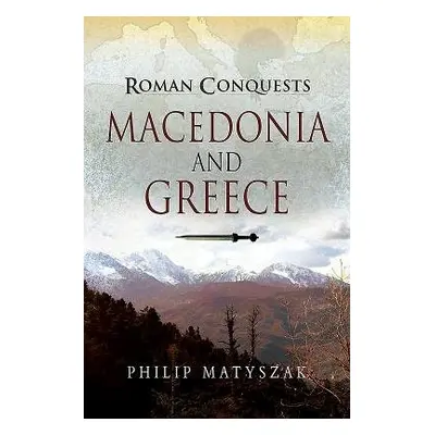 Roman Conquests: Macedonia and Greece - Matyszak, Philip