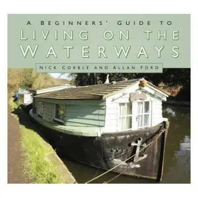 Beginners' Guide to Living on the Waterways - Corble, Nick a Ford, Allan