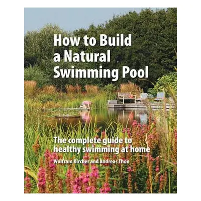 How to Build a Natural Swimming Pool - Kircher, Wolfram a Thon, Andreas