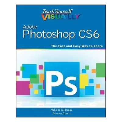 Teach Yourself VISUALLY Adobe Photoshop CS6 - Wooldridge, Mike (Web Developer) a Stuart, Brianna