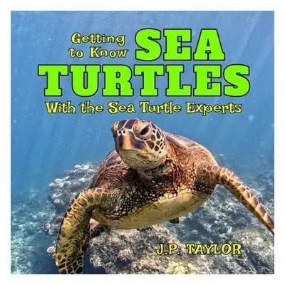 Getting to Know Sea Turtles - Taylor, J P