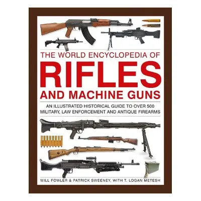 Rifles and Machine Guns, The World Encyclopedia of - Fowler, Will a Sweeney, Patrick a Metesh, L