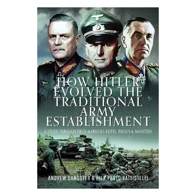 How Hitler Evolved the Traditional Army Establishment - Sangster, Andrew a Battistelli, Pier Pao