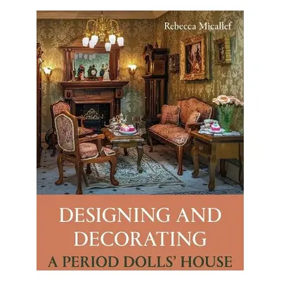 Designing and Decorating a Period Dolls’ House - Micallef, Rebecca