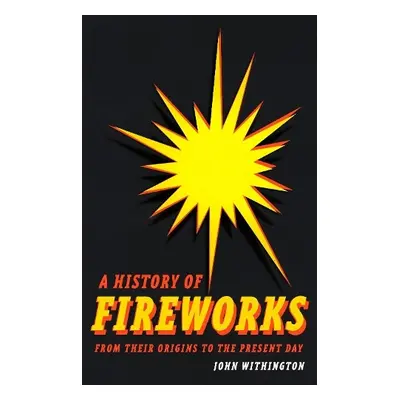 History of Fireworks from Their Origins to the Present Day - Withington, John