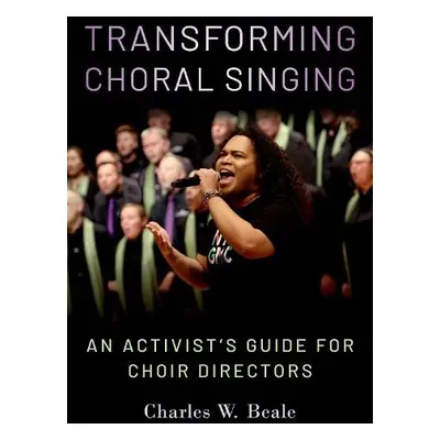 Transforming Choral Singing - Beale, Charles W. (Artistic Director, Artistic Director, San Diego