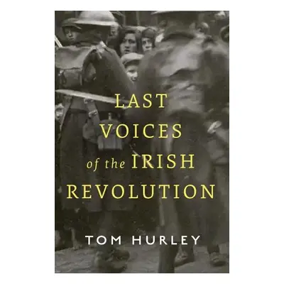 Last Voices of the Irish Revolution - Hurley, Tom