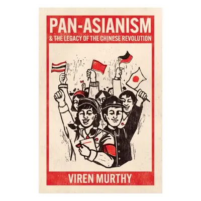 Pan-Asianism and the Legacy of the Chinese Revolution - Murthy, Viren