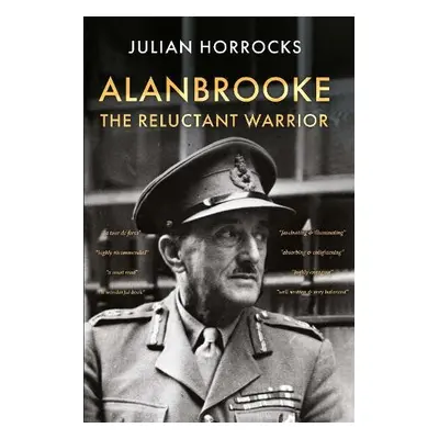 Alanbrooke The Reluctant Warrior - Horrocks, Julian