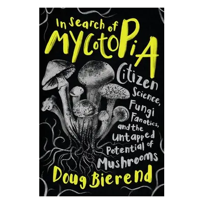 In Search of Mycotopia - Bierend, Doug