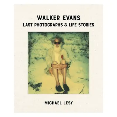 Walker Evans: Last Photographs a Life Stories - Lesy, Michael