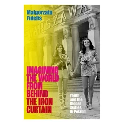 Imagining the World from Behind the Iron Curtain - Fidelis, Malgorzata (Associate Professor of H