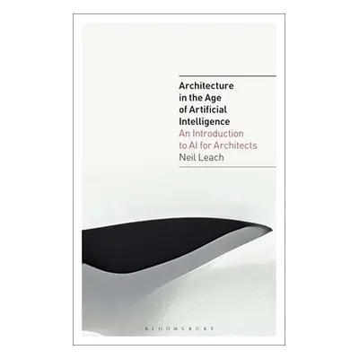 Architecture in the Age of Artificial Intelligence - Leach, Neil (Florida International Universi