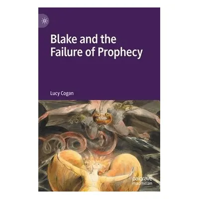 Blake and the Failure of Prophecy - Cogan, Lucy