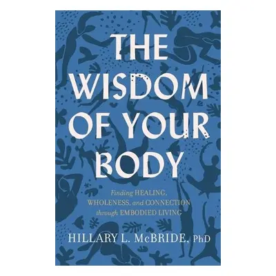 Wisdom of Your Body – Finding Healing, Wholeness, and Connection through Embodied Living - Mcbri