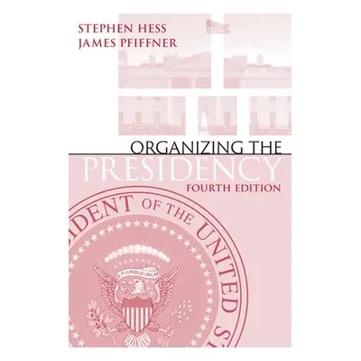 Organizing the Presidency - Hess, Stephen a Pfiffner, James P.