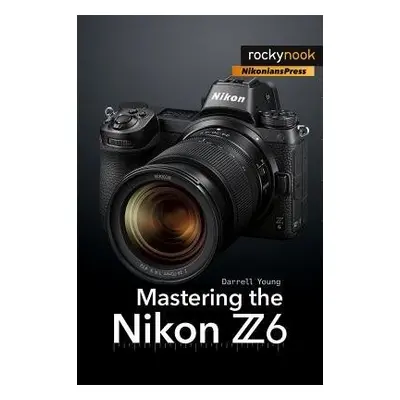 Mastering the Nikon Z6 - Young, Darrell