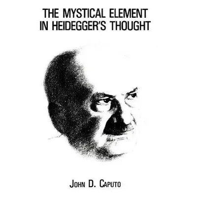 Mystical Element in Heidegger's Thought - Caputo, John D.