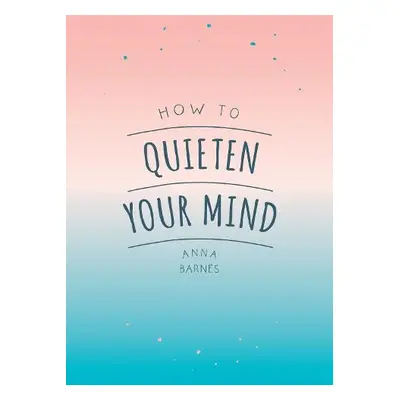 How to Quieten Your Mind - Barnes, Anna