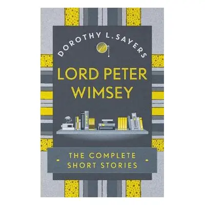 Lord Peter Wimsey: The Complete Short Stories - Sayers, Dorothy L