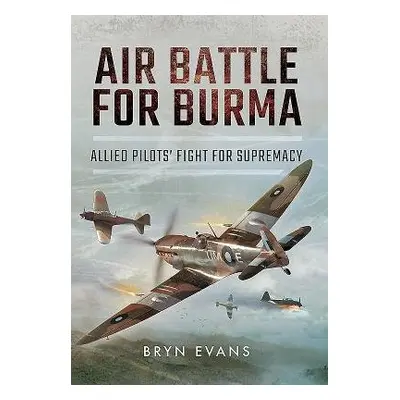 Air Battle for Burma: Allied Pilots' Fight for Supremacy - Evans, Bryn