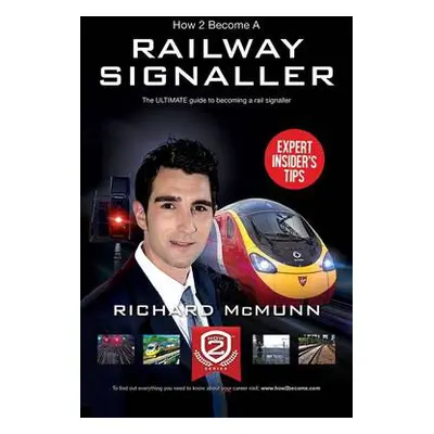 How to Become a Railway Signaller: The Ultimate Guide to Becoming a Signaller - McMunn, Richard