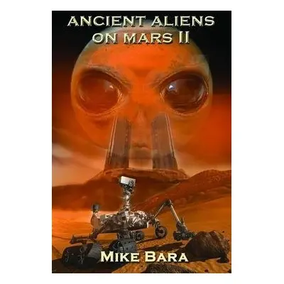 Ancient Aliens on Mars II - Bara, Mike (Mike Bara)