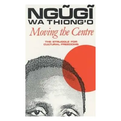 Moving the Centre - wa Thiong'o, Ngugi (Author)