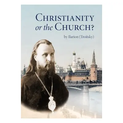 Christianity or the Church? - Troitsky, Ilarion