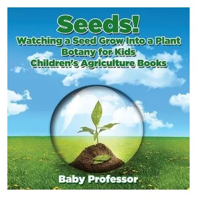 Seeds! Watching a Seed Grow Into a Plants, Botany for Kids - Children's Agriculture Books - Baby