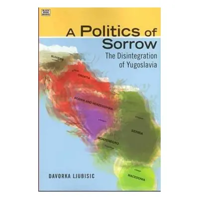 Politics Of Sorrow - The Disintegration of Yugoslavia - Ljubisic, Davorka