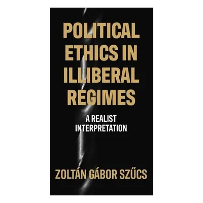 Political Ethics in Illiberal Regimes - Szucs, Zoltan Gabor