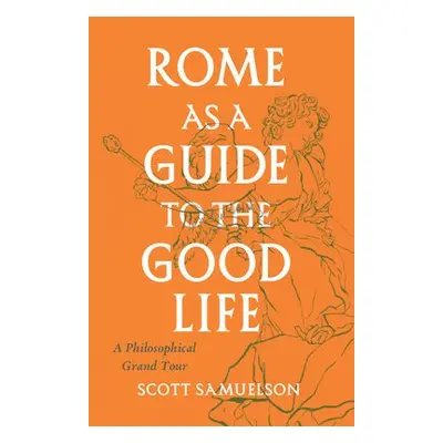 Rome as a Guide to the Good Life - Samuelson, Scott