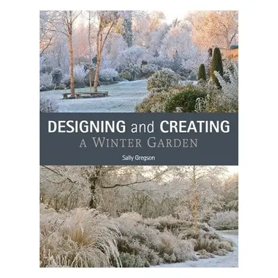 Designing and Creating a Winter Garden - Gregson, Sally