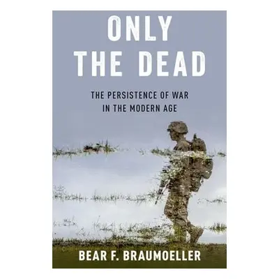 Only the Dead - Braumoeller, Bear F. (Associate Professor of Political Science, Associate Profes