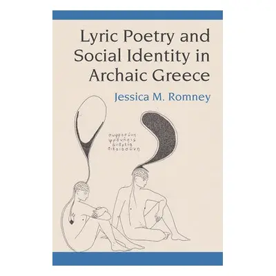 Lyric Poetry and Social Identity in Archaic Greece - Romney, Jessica