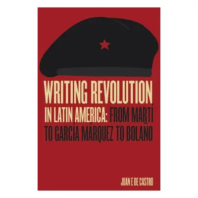 Writing Revolution in Latin America - Castro, Juan De