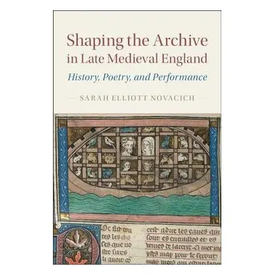 Shaping the Archive in Late Medieval England - Novacich, Sarah Elliott (Rutgers University, New 