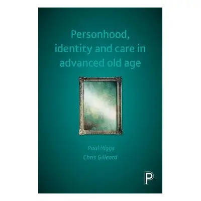 Personhood, Identity and Care in Advanced Old Age - Higgs, Paul (University College London) a Gi