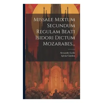 Missale Mixtum Secundum Regulam Beati Isidori Dictum Mozarabes... - Catolica, Iglesia a Leslie, 