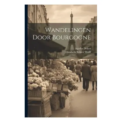 Wandelingen Door Bourgogne - Wolff, Elizabeth Bekker a Deken, Agatha